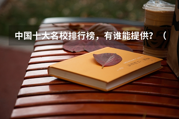 中国十大名校排行榜，有谁能提供？（中国前十的大学）