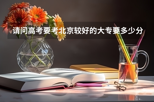 请问高考要考北京较好的大专要多少分