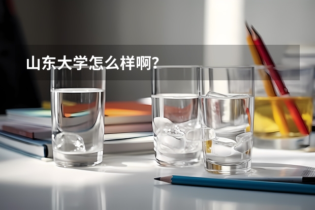 山东大学怎么样啊？