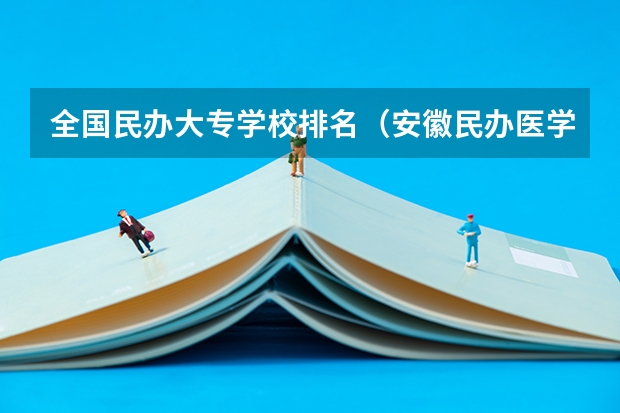 全国民办大专学校排名（安徽民办医学专科学校排名）