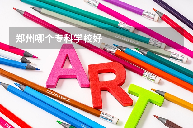 郑州哪个专科学校好