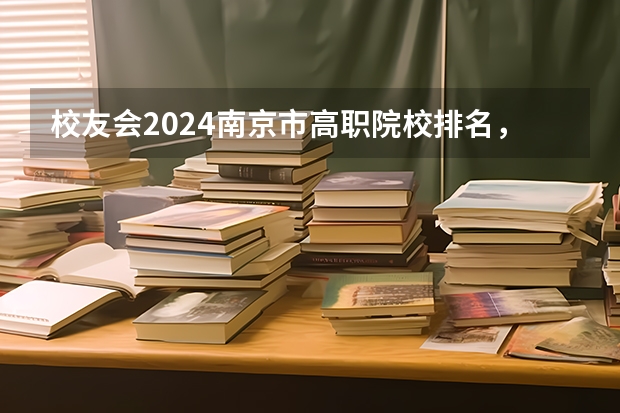 校友会2024南京市高职院校排名，南京信息职业技术学院第二（东南大学专业排名）