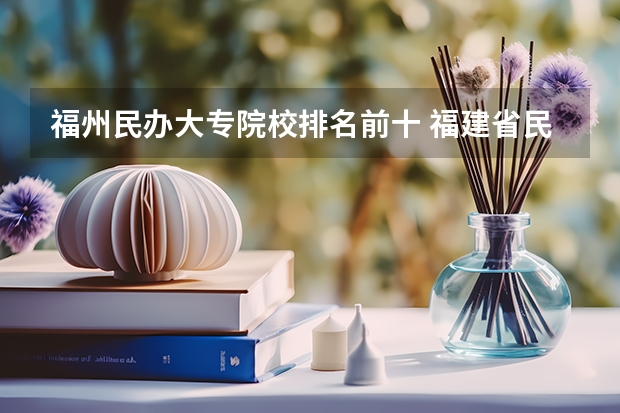 福州民办大专院校排名前十 福建省民办大专排名