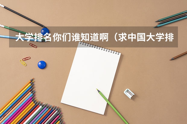 大学排名你们谁知道啊（求中国大学排行）