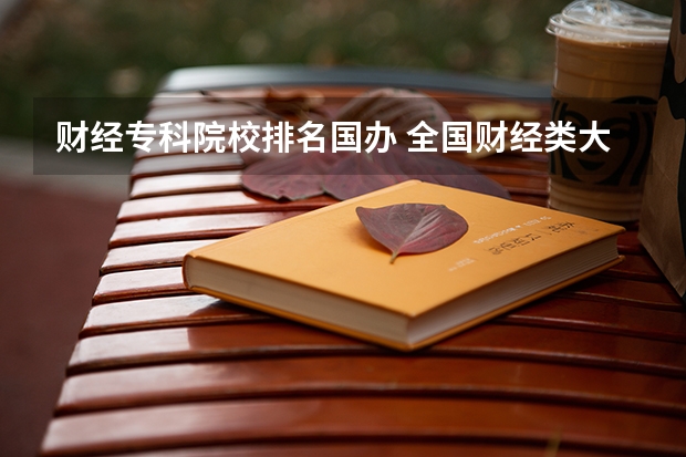 财经专科院校排名国办 全国财经类大学最新排名一览表
