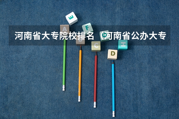 河南省大专院校排名（河南省公办大专排名前十名）