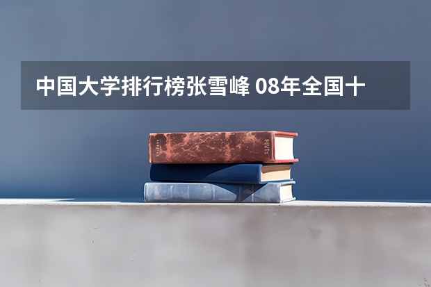 中国大学排行榜张雪峰 08年全国十大名牌大学的排名是怎样的？