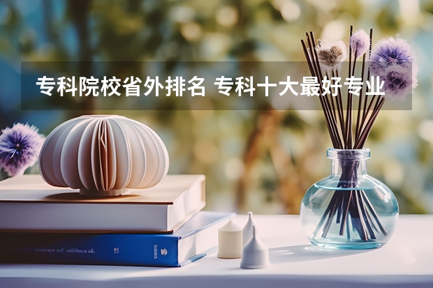 专科院校省外排名 专科十大最好专业学校