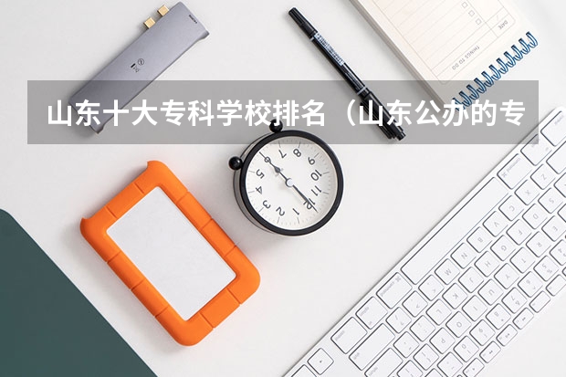 山东十大专科学校排名(山东公办的专科学校排名)