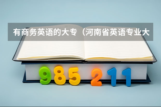 有商务英语的大专（河南省英语专业大专院校排名）