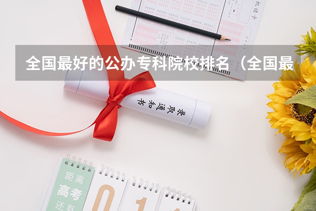 全国最好的公办专科院校排名（全国最好的专科学校公办排名）