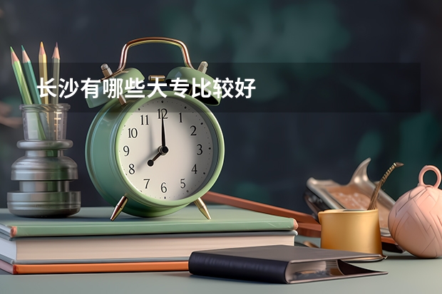 长沙有哪些大专比较好