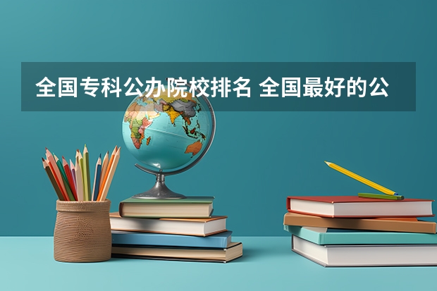 全国专科公办院校排名 全国最好的公办专科学校排名