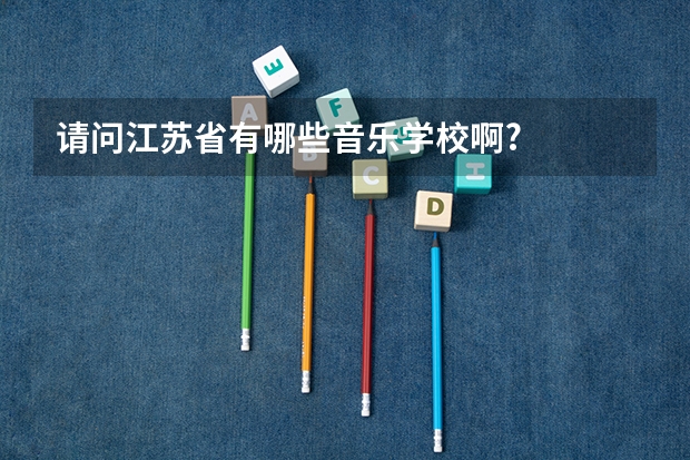 请问江苏省有哪些音乐学校啊?