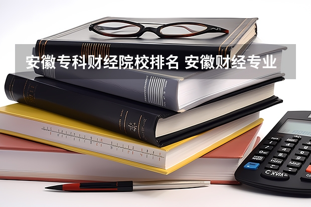 安徽专科财经院校排名 安徽财经专业大学排名