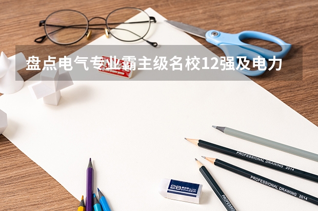 盘点电气专业霸主级名校12强及电力部6所部属院校 2024届国家电网录取院校总排名发布,二龙四虎名副其实!