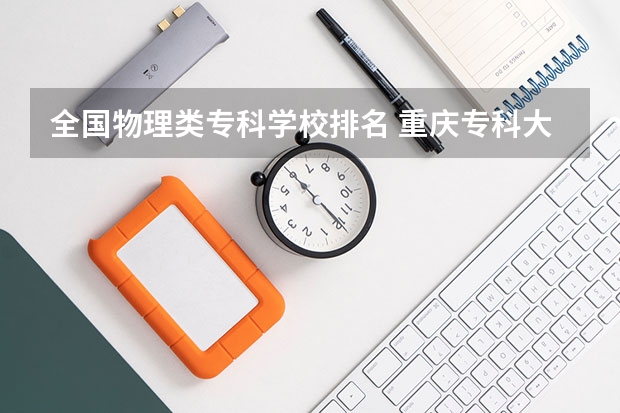 全国物理类专科学校排名 重庆专科大学公办排名