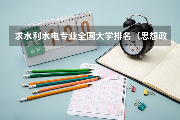 求水利水电专业全国大学排名（思想政治教育专业的大学排名）
