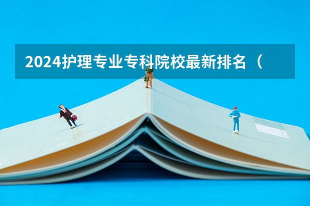 2024护理专业专科院校最新排名（男护士专科院校排名）
