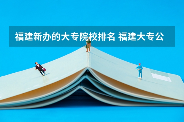 福建新办的大专院校排名 福建大专公办学校排名是怎样的？