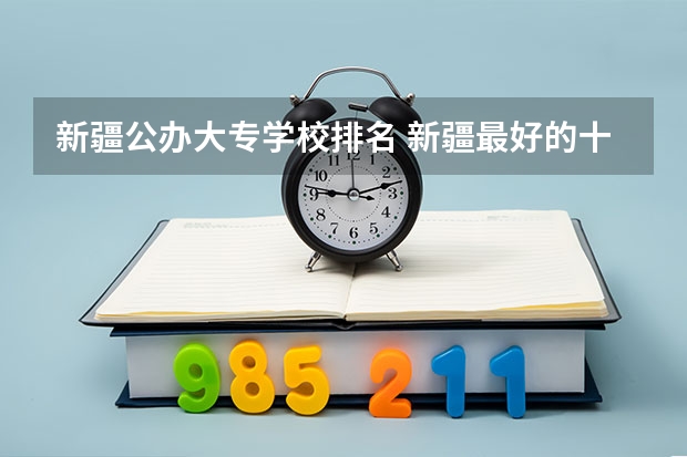 新疆公办大专学校排名 新疆最好的十所大专