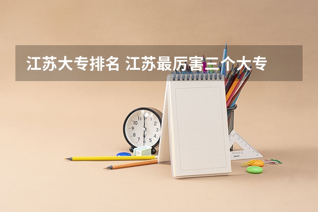 江苏大专排名 江苏最厉害三个大专