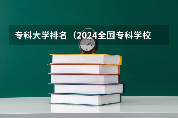 专科大学排名（2024全国专科学校排名）