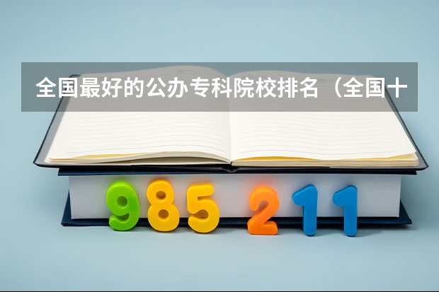 全国最好的公办专科院校排名（全国十大就业率最佳高职院校）