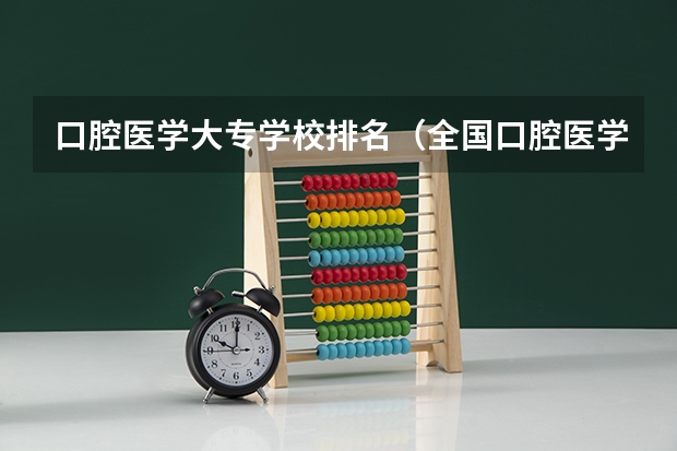 口腔医学大专学校排名（全国口腔医学最好的大专院校排名）