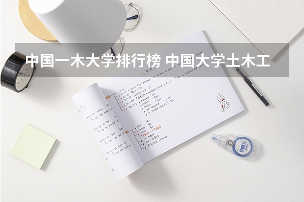 中国一木大学排行榜 中国大学土木工程专业排名