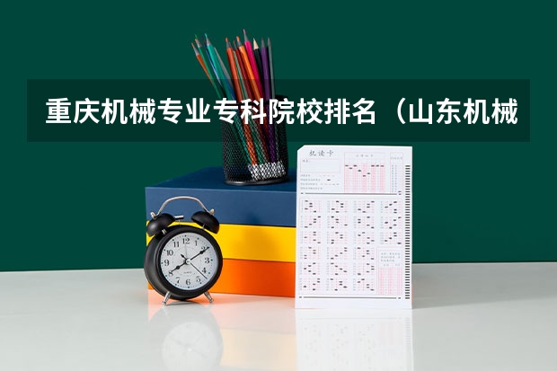 重庆机械专业专科院校排名（山东机械类专科学校排名）