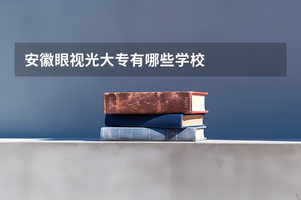 安徽眼视光大专有哪些学校