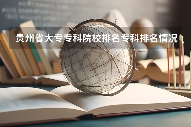 贵州省大专专科院校排名专科排名情况（贵州大专排名前十的公办学校）