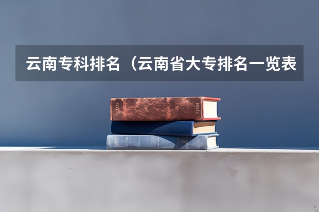 云南专科排名（云南省大专排名一览表）