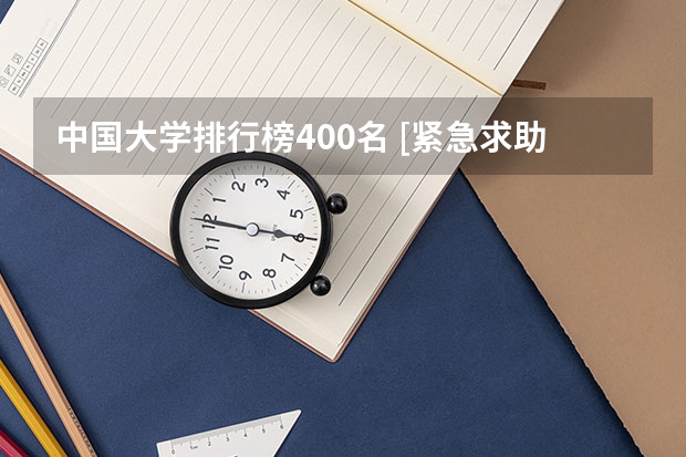 中国大学排行榜400名 [紧急求助]中国大学排名？