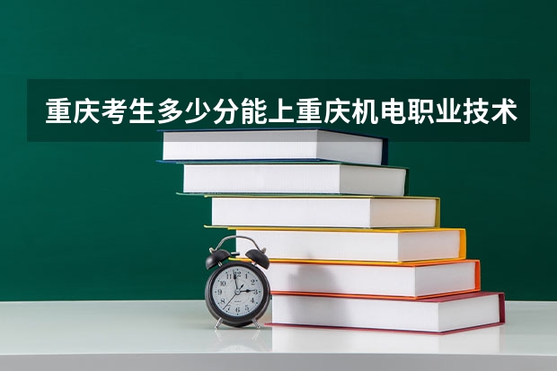 重庆考生多少分能上重庆机电职业技术大学