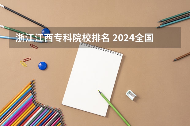 浙江江西专科院校排名 2024全国专科学校排名
