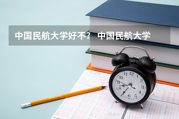 中国民航大学好不？ 中国民航大学