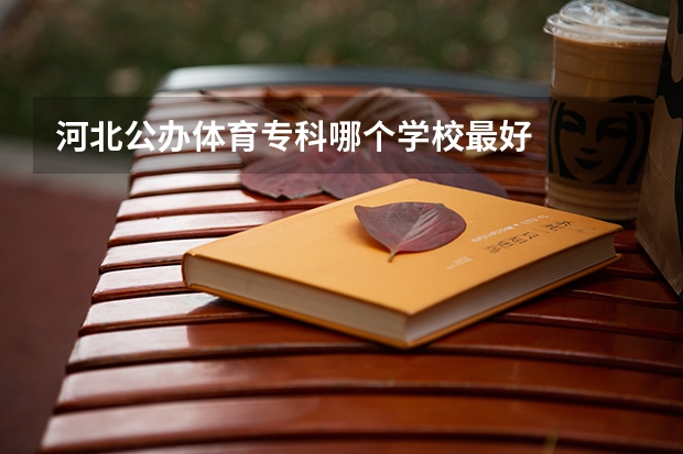 河北公办体育专科哪个学校最好