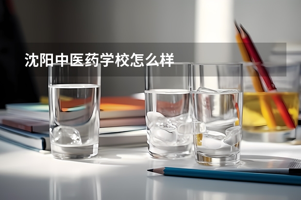沈阳中医药学校怎么样