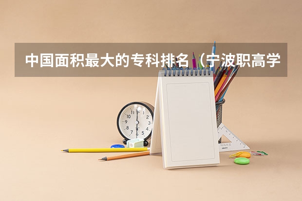 中国面积最大的专科排名（宁波职高学校排名）