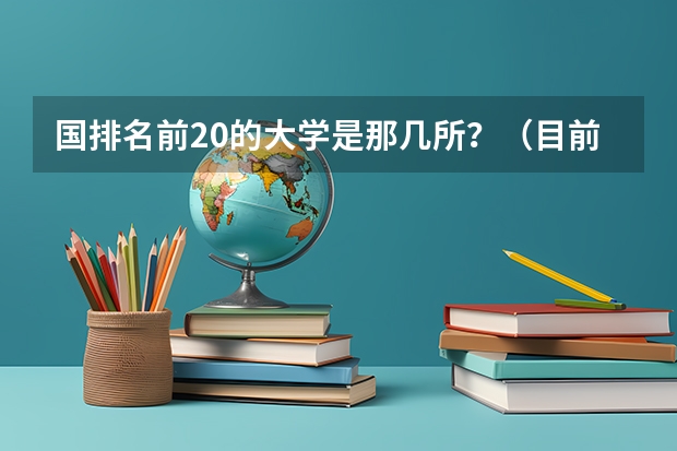 国排名前20的大学是那几所？（目前，世界和中国排名前20的大学分别是那几所？？）