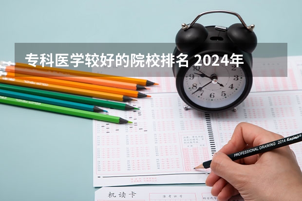 专科医学较好的院校排名 2024年医药类高职院校排名：天津医学高等专科学校第一