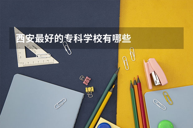 西安最好的专科学校有哪些