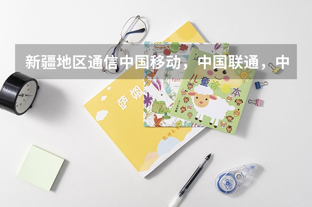新疆地区通信中国移动，中国联通，中国电信哪个