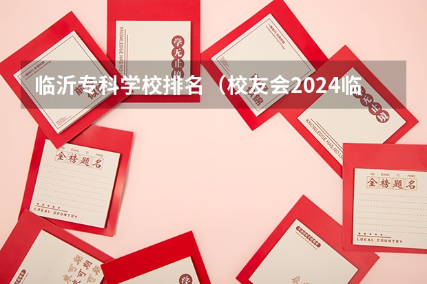 临沂专科学校排名（校友会2024临沂市高职院校排名，山东医学高等专科学校第一）