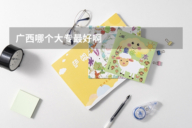 广西哪个大专最好啊