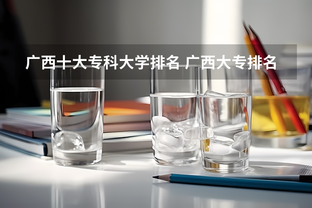 广西十大专科大学排名 广西大专排名前十的学校公办