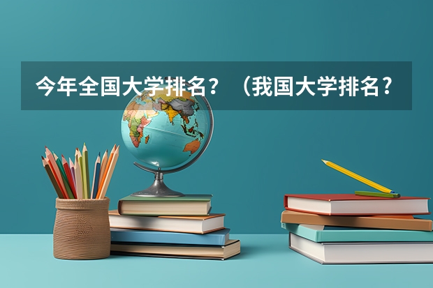 今年全国大学排名？（我国大学排名?）
