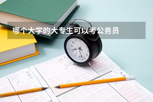 哪个大学的大专生可以考公务员